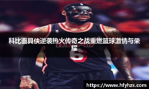 必一科比面具侠逆袭热火传奇之战重燃篮球激情与荣耀